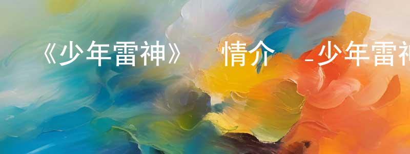 陳友銘發布《少年雷神》詳情介紹_少年雷神HD中字在線觀看_少年雷神迅雷下載_動漫劇場